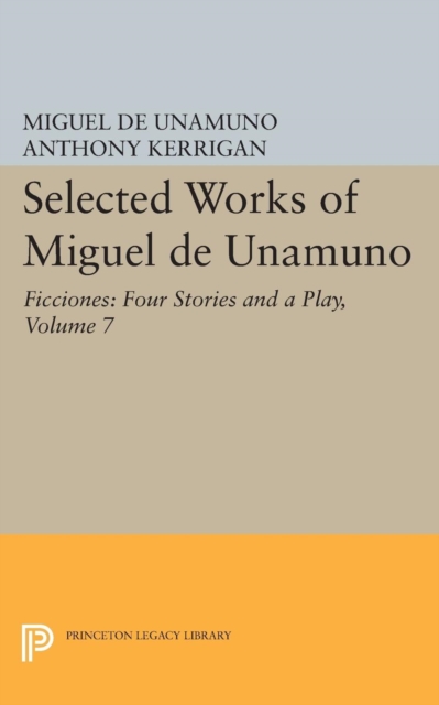 Selected Works of Miguel de Unamuno, Volume 7 : Ficciones: Four Stories and a Play, PDF eBook