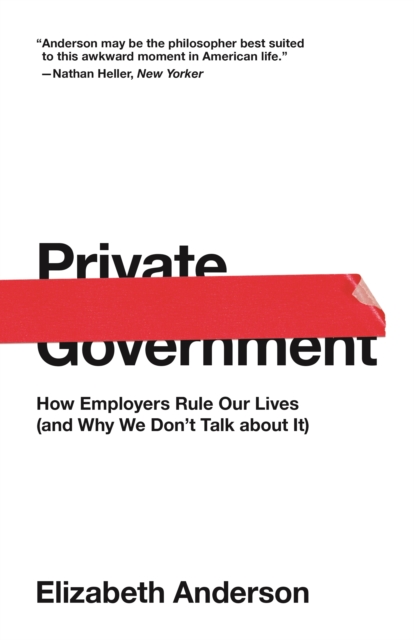 Private Government : How Employers Rule Our Lives (and Why We Don't Talk about It), EPUB eBook