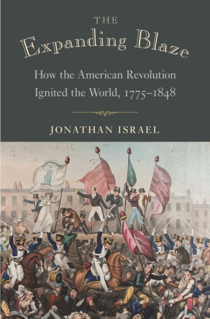 The Expanding Blaze : How the American Revolution Ignited the World, 1775-1848, EPUB eBook