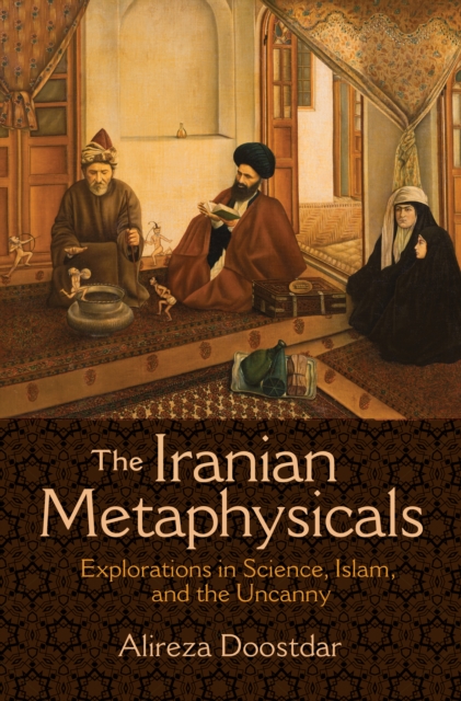 The Iranian Metaphysicals : Explorations in Science, Islam, and the Uncanny, EPUB eBook