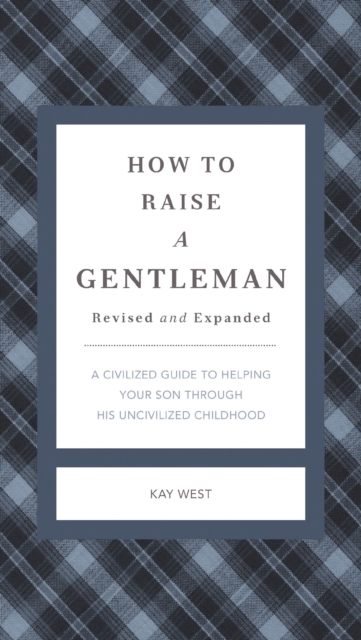 How to Raise a Gentleman Revised and Expanded : A Civilized Guide to Helping Your Son Through His Uncivilized Childhood, EPUB eBook