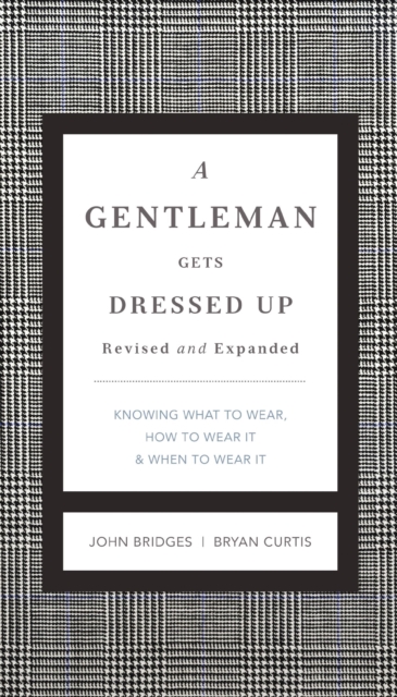 A Gentleman Gets Dressed Up Revised and Expanded : What to Wear, When to Wear It, How to Wear It, EPUB eBook