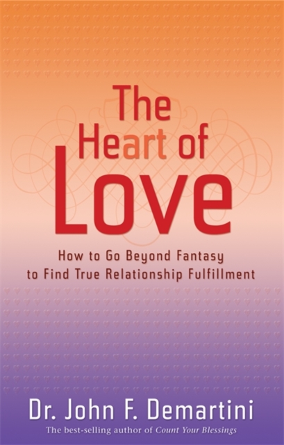 The Heart of Love : How to Go Beyond Fantasy to Find True Relationship Fulfillment, Paperback / softback Book