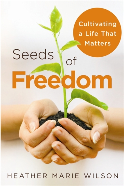 Seeds of Freedom : Cultivating a Life That Matters, Paperback / softback Book