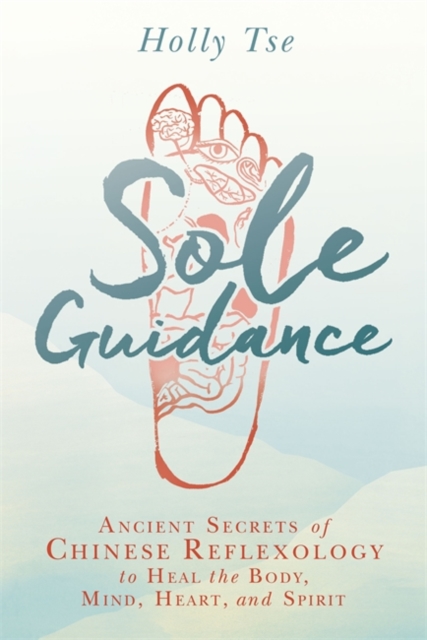 Sole Guidance : Ancient Secrets of Chinese Reflexology to Heal the Body, Mind, Heart, and Spirit, Paperback / softback Book
