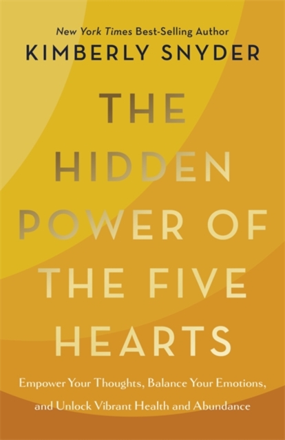 The Hidden Power of the Five Hearts : Empower Your Thoughts, Balance Your Emotions, and Unlock Vibrant Health and Abundance, Hardback Book