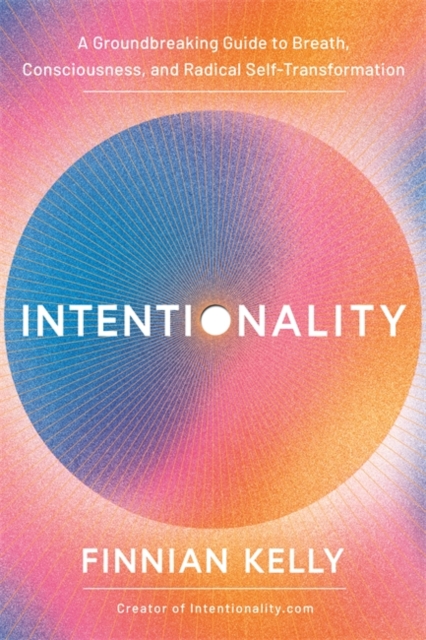 Intentionality : A Groundbreaking Guide to Breath, Consciousness, and Radical Self-Transformation, Hardback Book