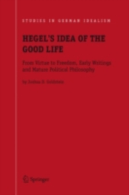 Hegel's Idea of the Good Life : From Virtue to Freedom, Early Writings and Mature Political Philosophy, PDF eBook
