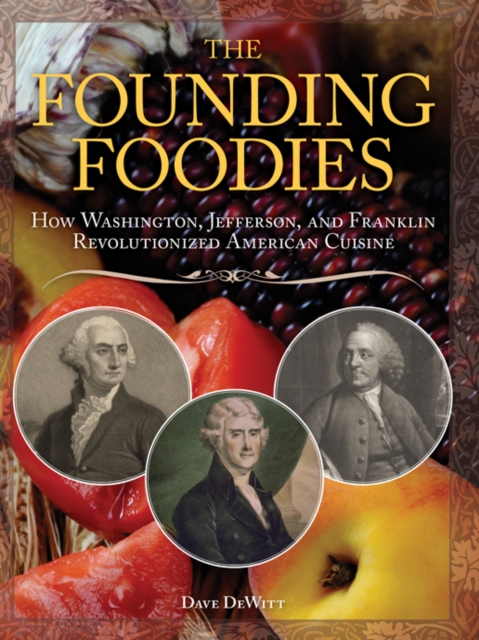 The Founding Foodies : How Washington, Jefferson, and Franklin Revolutionized American Cuisine, EPUB eBook