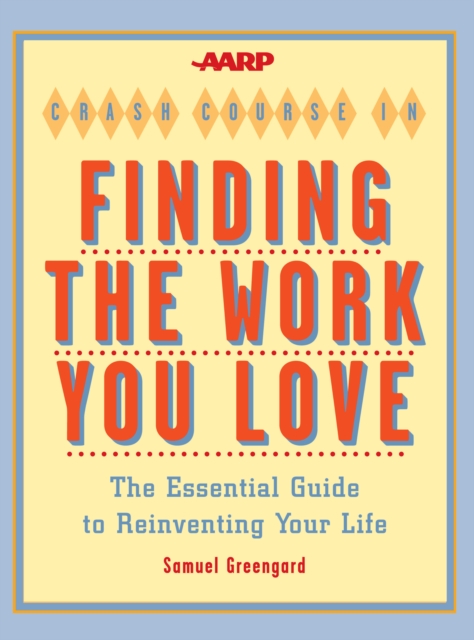 AARP(R) Crash Course in Finding the Work You Love : The Essential Guide to Reinventing Your Life, EPUB eBook
