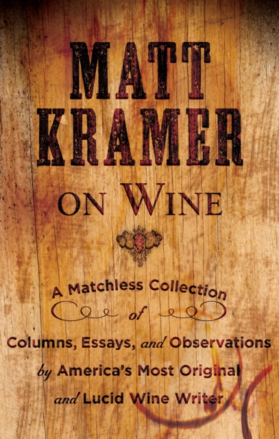 Matt Kramer on Wine : A Matchless Collection of Columns, Essays, and Observations by America's Most Original and Lucid Wine Writer, EPUB eBook
