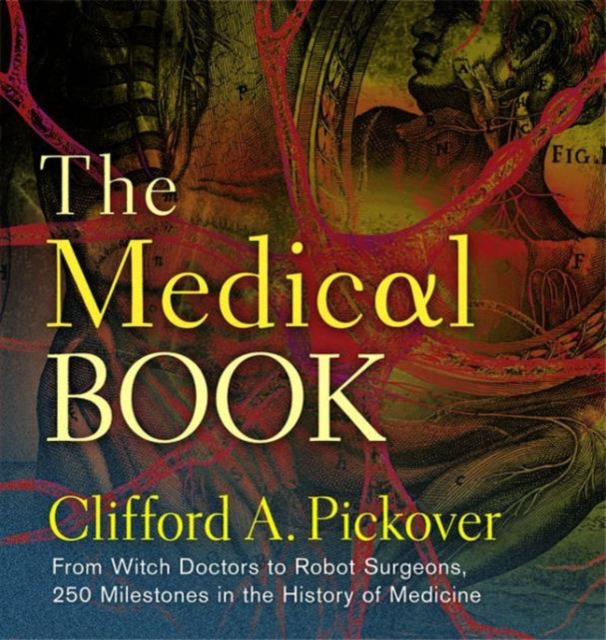 The Medical Book : From Witch Doctors to Robot Surgeons, 250 Milestones in the History of Medicine, Hardback Book
