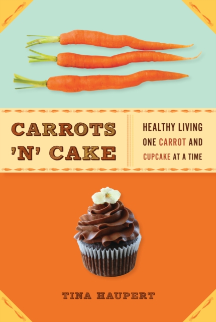 Carrots 'N' Cake : Healthy Living One Carrot and Cupcake at a Time, EPUB eBook