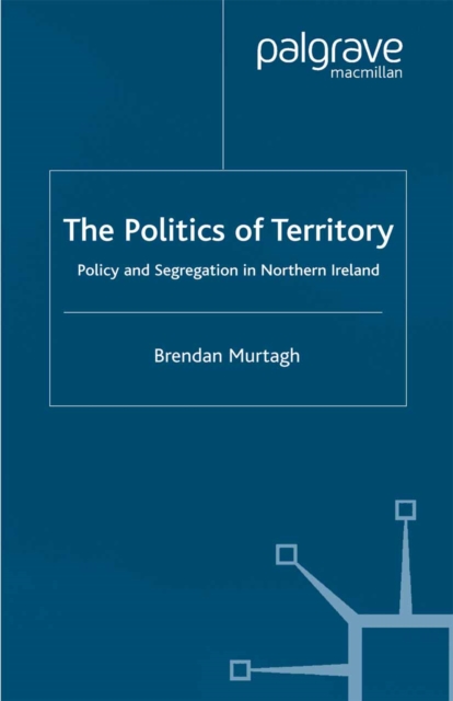 The Politics of Territory : Policy and Segregation in Northern Ireland, PDF eBook