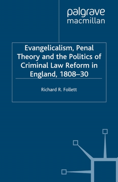 Evangelicalism, Penal Theory and the Politics of Criminal Law : Reform in England, 1808-30, PDF eBook