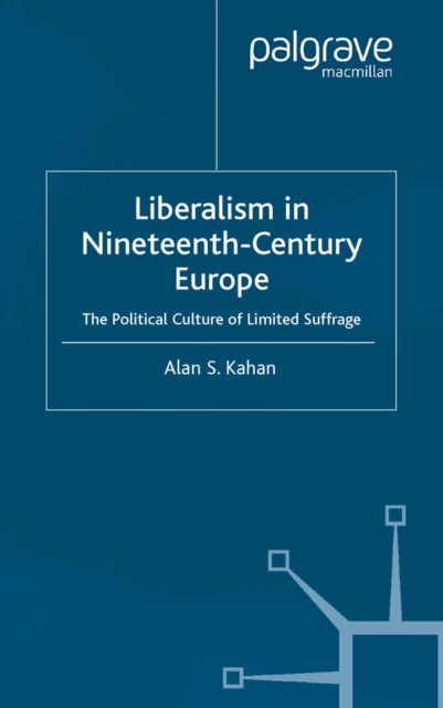 Liberalism in Nineteenth Century Europe : The Political Culture of Limited Suffrage, PDF eBook