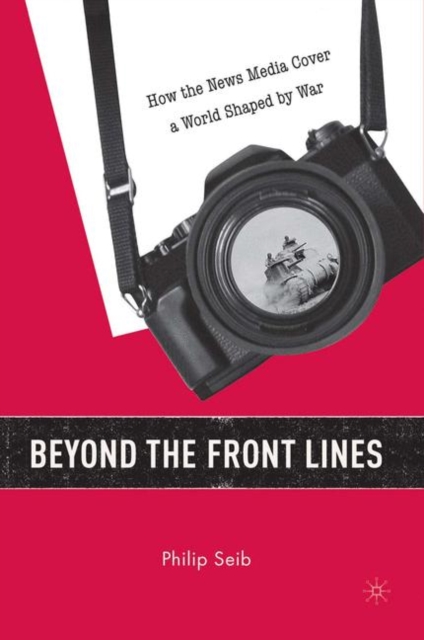 Beyond the Front Lines : How the News Media Cover a World Shaped by War, Paperback / softback Book