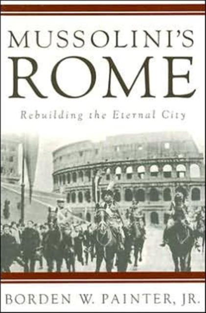 Mussolini’s Rome : Rebuilding the Eternal City, Paperback / softback Book