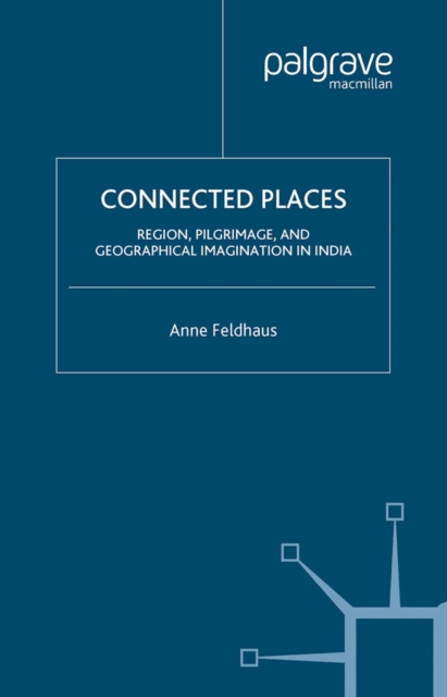 Connected Places : Region, Pilgrimage, and Geographical Imagination in India, PDF eBook
