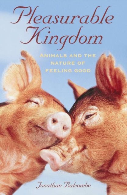 Pleasurable Kingdom : Animals and the Nature of Feeling Good, Hardback Book