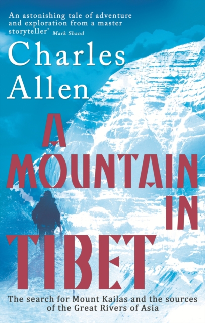 A Mountain In Tibet : The Search for Mount Kailas and the Sources of the Great Rivers of Asia, EPUB eBook