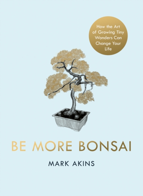 Be More Bonsai : Change your life with the mindful practice of growing bonsai trees, EPUB eBook