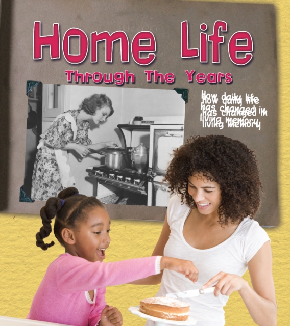Home Life Through the Years : How Daily Life Has Changed in Living Memory, Paperback / softback Book