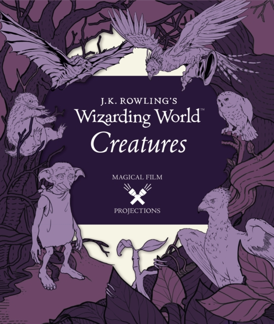 J.K. Rowling's Wizarding World: Magical Film Projections: Creatures, Hardback Book