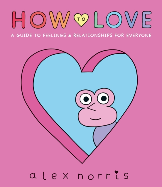 How to Love: A Guide to Feelings & Relationships for Everyone, Hardback Book
