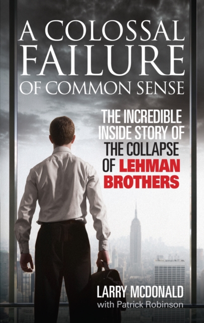 A Colossal Failure of Common Sense : The Incredible Inside Story of the Collapse of Lehman Brothers, EPUB eBook