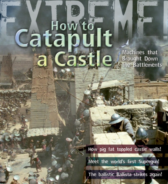 Extreme Science: How To Catapult A Castle : Machines That Brought Down The Battlements, Paperback / softback Book