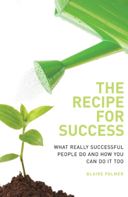 The Recipe for Success : What Really Successful People Do and How You Can Do it Too, Paperback / softback Book
