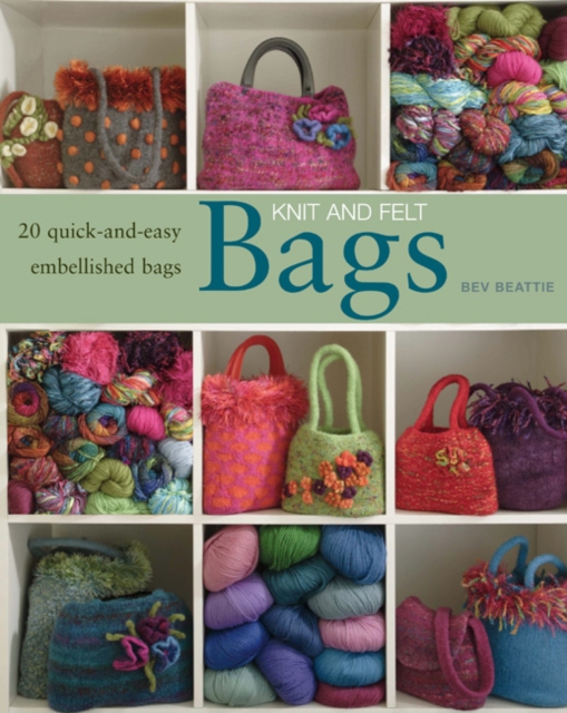 Knit and Felt Bags : 20 Quick-and-Easy Embellished Bags, Paperback / softback Book
