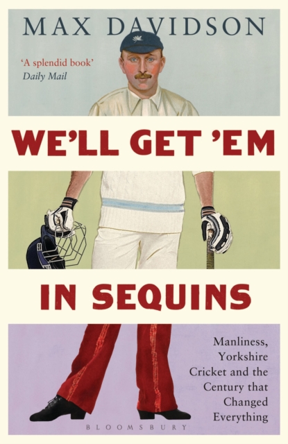 We'll Get 'Em in Sequins : Manliness, Yorkshire Cricket and the Century that Changed Everything, Paperback / softback Book