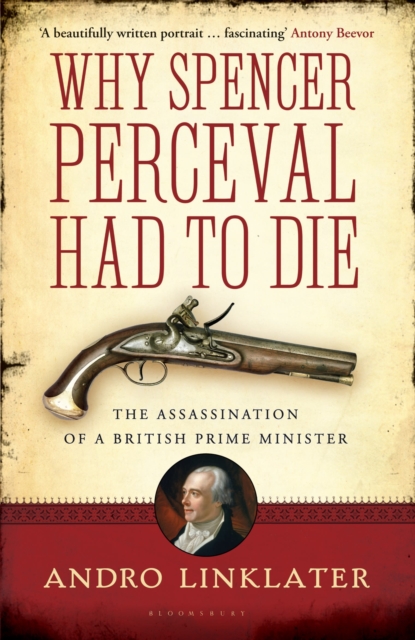 Why Spencer Perceval Had to Die : The Assassination of a British Prime Minister, Paperback / softback Book