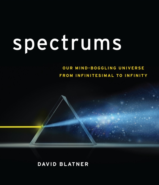 Spectrums : Our Mind-Boggling Universe from Infinitesimal to Infinity, EPUB eBook
