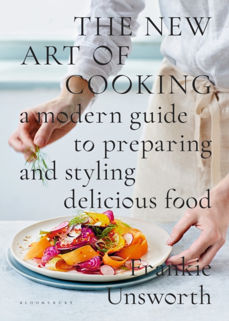 The New Art of Cooking : A Modern Guide to Preparing and Styling Delicious Food, Hardback Book