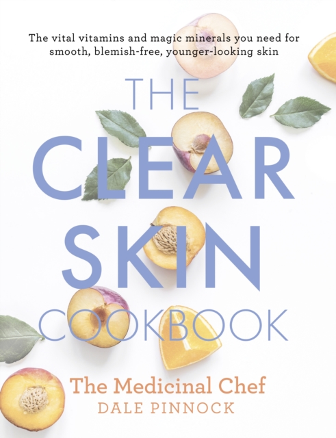 The Clear Skin Cookbook : The vital vitamins and magic minerals you need for smooth, blemish-free, younger-looking skin, EPUB eBook
