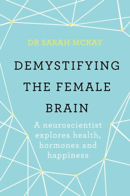 Demystifying The Female Brain : A neuroscientist explores health, hormones and happiness, EPUB eBook