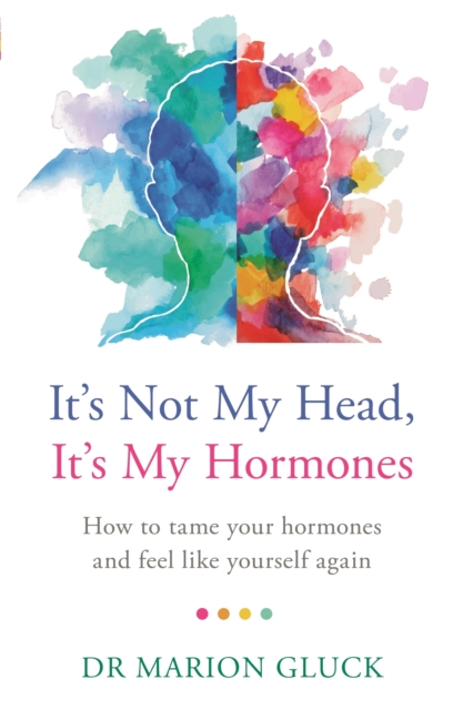 It's Not My Head, It's My Hormones : How to tame your hormones and feel like yourself again, EPUB eBook