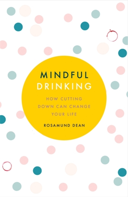 Mindful Drinking : How Cutting Down Can Change Your Life, Paperback / softback Book