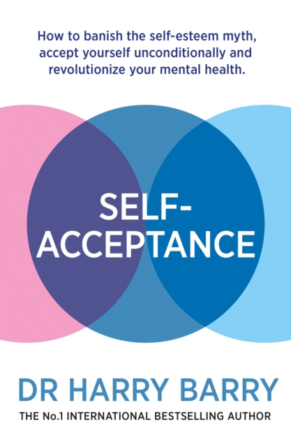 Self–Acceptance : How to banish the self-esteem myth, accept yourself unconditionally and revolutionise your mental health, Paperback / softback Book