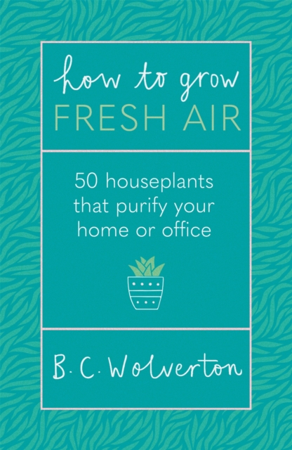 How To Grow Fresh Air : 50 Houseplants To Purify Your Home Or Office, Paperback / softback Book