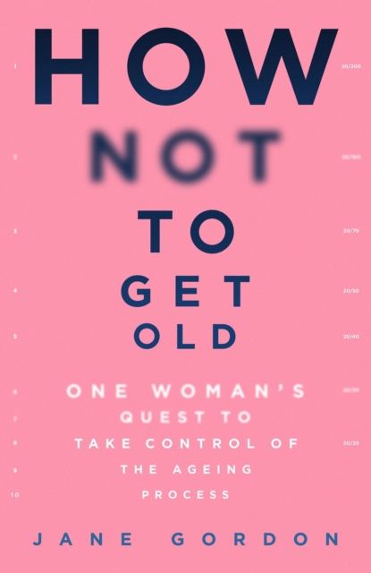 How Not To Get Old : One Woman's Quest to Take Control of the Ageing Process, Paperback / softback Book