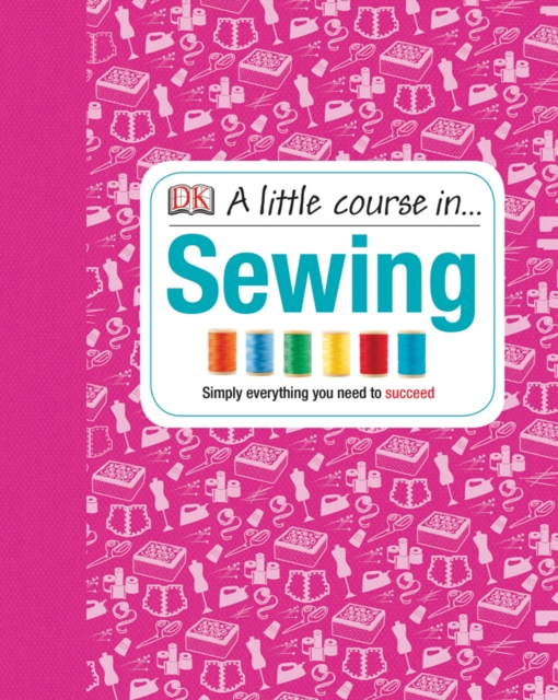 A Little Course in Sewing : Simply Everything You Need to Succeed, Hardback Book