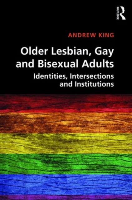 Older Lesbian, Gay and Bisexual Adults : Identities, intersections and institutions, Hardback Book