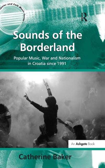 Sounds of the Borderland : Popular Music, War and Nationalism in Croatia since 1991, Hardback Book
