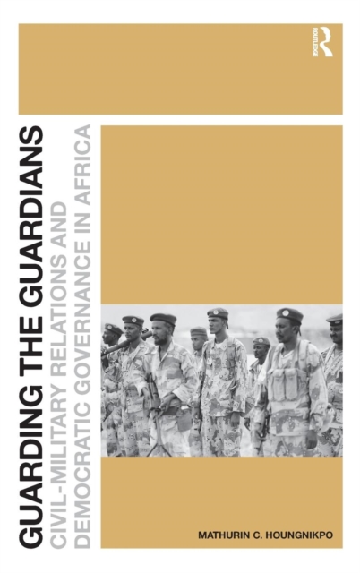 Guarding the Guardians : Civil-Military Relations and Democratic Governance in Africa, Hardback Book