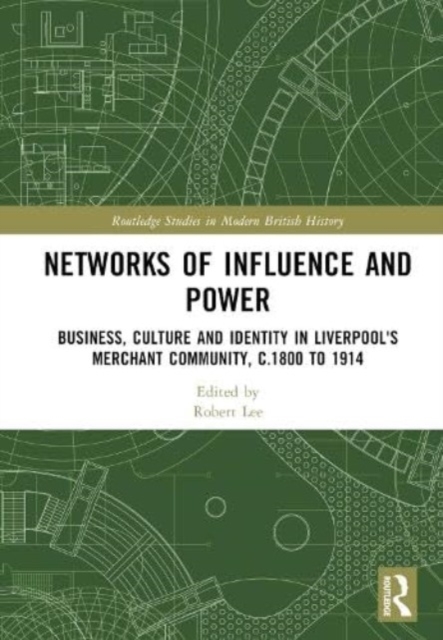Networks of Influence and Power : Business, Culture and Identity in Liverpool's Merchant Community, c.1800 to 1914, Hardback Book