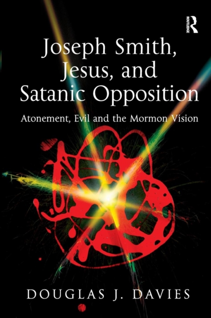 Joseph Smith, Jesus, and Satanic Opposition : Atonement, Evil and the Mormon Vision, Paperback / softback Book